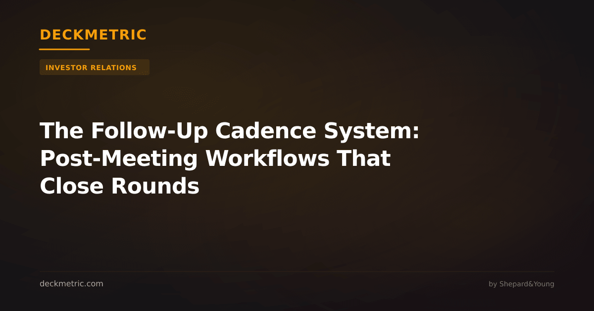The Follow-Up Cadence System: Post-Meeting Workflows That Close Rounds